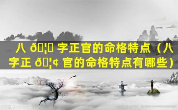 八 🦋 字正官的命格特点（八字正 🦢 官的命格特点有哪些）